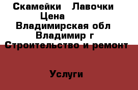 Скамейки - Лавочки › Цена ­ 350 - Владимирская обл., Владимир г. Строительство и ремонт » Услуги   . Владимирская обл.